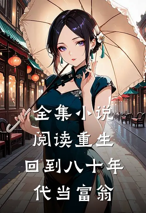 全集小说阅读重生：回到八十年代当富翁