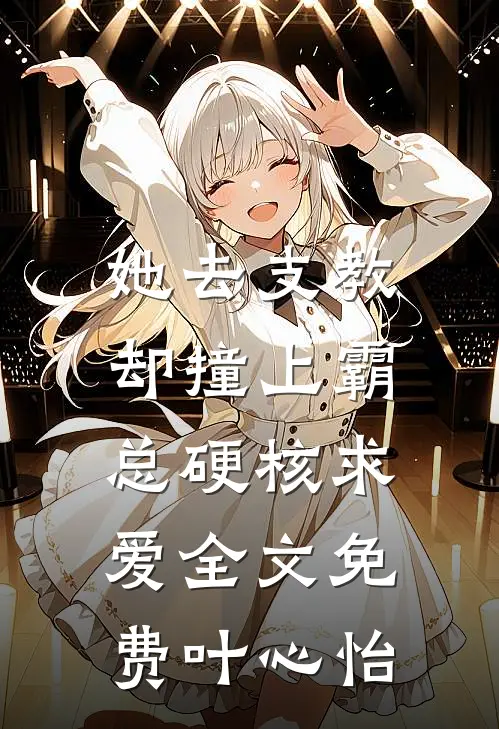 她去支教，却撞上霸总硬核求爱全文免费叶心怡