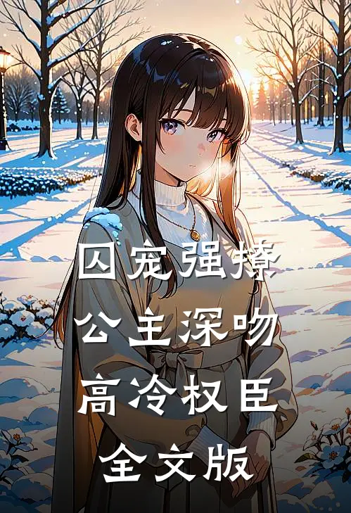 囚宠强撩：公主深吻高冷权臣全文版