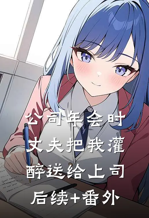 公司年会时，丈夫把我灌醉送给上司后续+番外