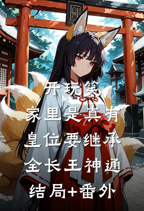 开玩笑，家里是真有皇位要继承全长王神通结局+番外
