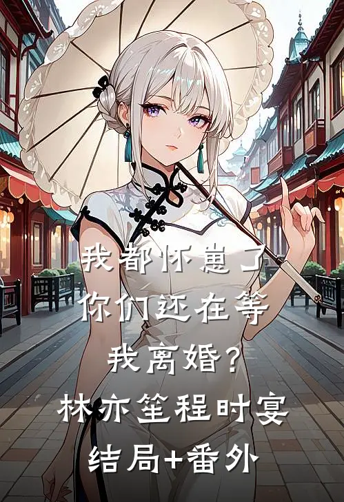 我都怀崽了，你们还在等我离婚？林亦笙程时宴结局+番外