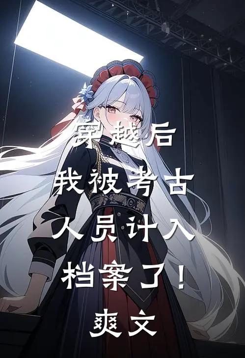 穿越后,我被考古人员计入档案了!爽文