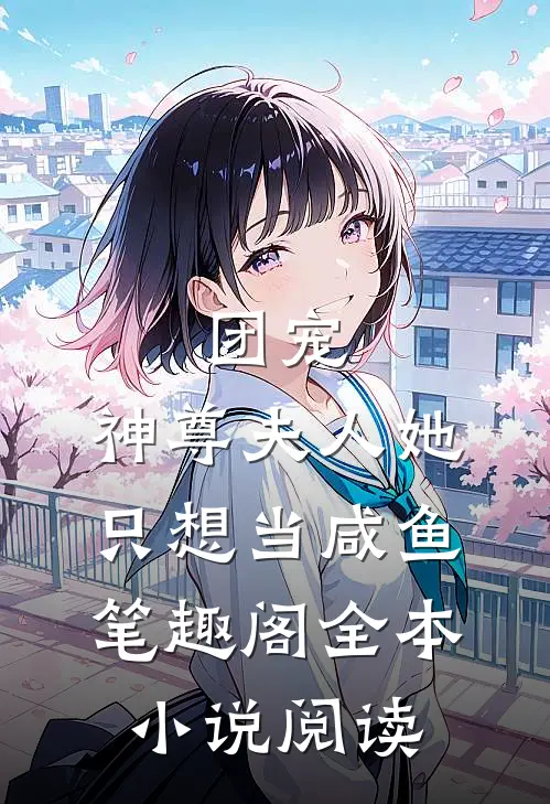 团宠:神尊夫人她只想当咸鱼笔趣阁全本小说阅读