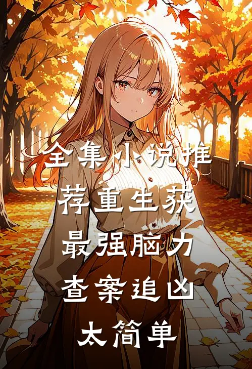 全集小说推荐重生获最强脑力，查案追凶太简单