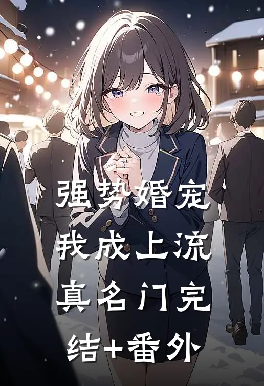 强势婚宠，我成上流真名门完结+番外