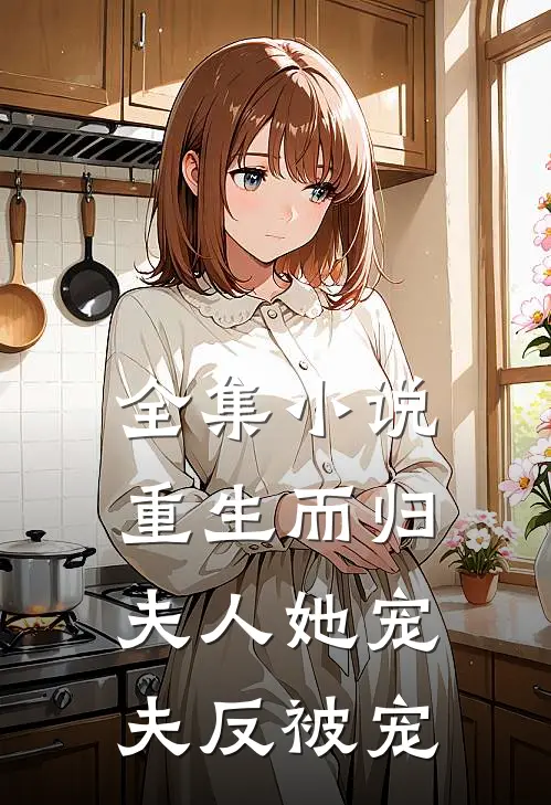 全集小说重生而归，夫人她宠夫反被宠