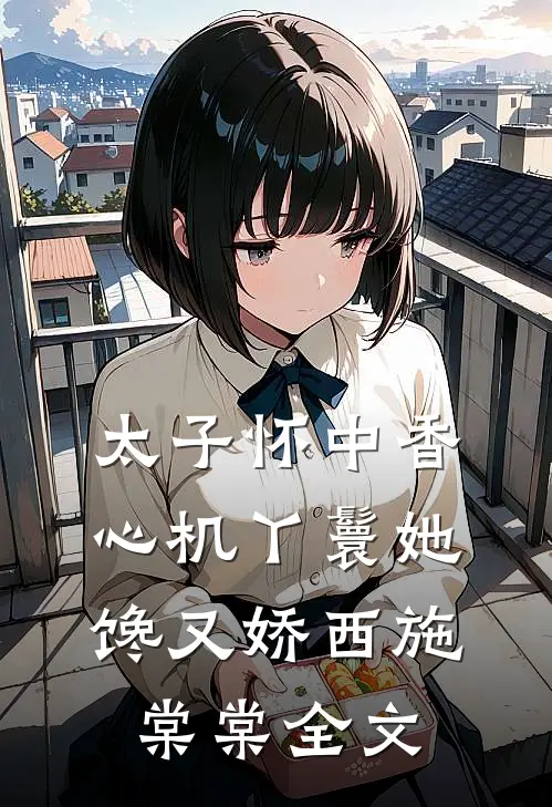 太子怀中香：心机丫鬟她馋又娇西施棠棠全文
