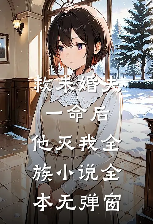 救未婚夫一命后，他灭我全族小说全本无弹窗