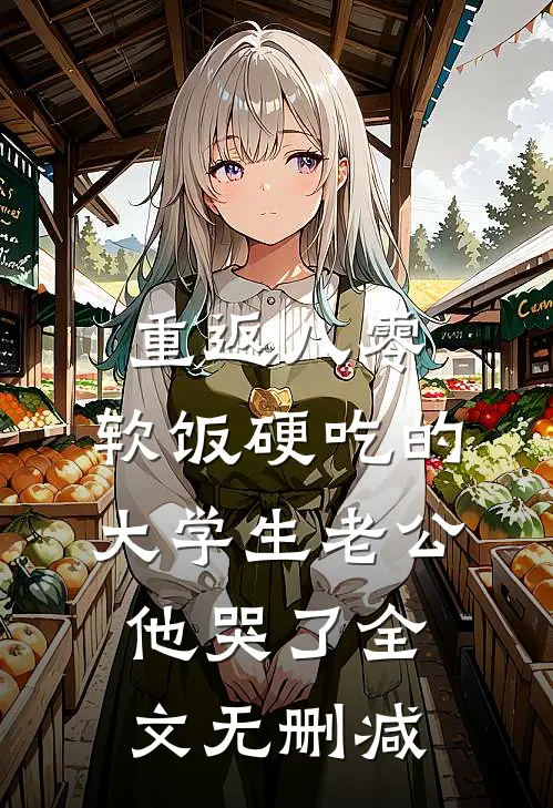 重返八零，软饭硬吃的大学生老公他哭了全文无删减
