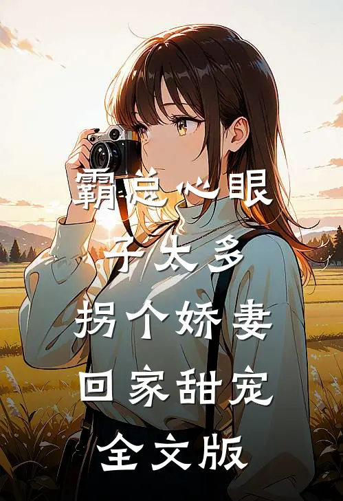 霸总心眼子太多，拐个娇妻回家甜宠全文版