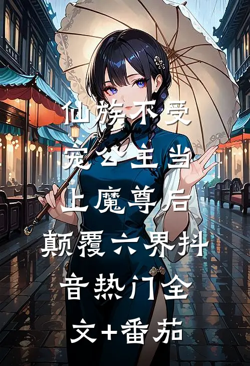 仙族不受宠公主当上魔尊后，颠覆六界抖音热门全文+番茄