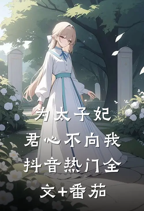 为太子妃，君心不向我抖音热门全文+番茄