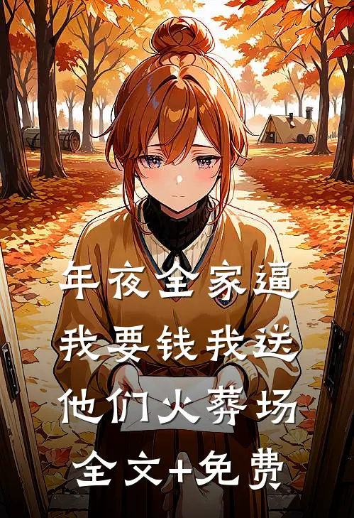 年夜全家逼我要钱我送他们火葬场全文+免费