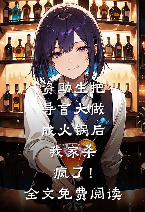 资助生把导盲犬做成火锅后，我家杀疯了！全文免费阅读