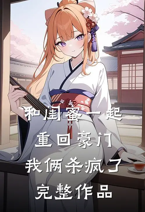 和闺蜜一起重回豪门,我俩杀疯了完整作品在线观看