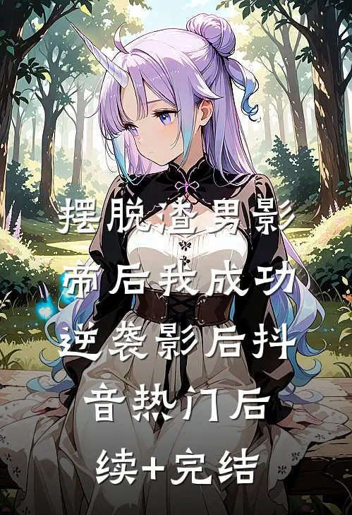 摆脱渣男影帝后我成功逆袭影后抖音热门后续+完结