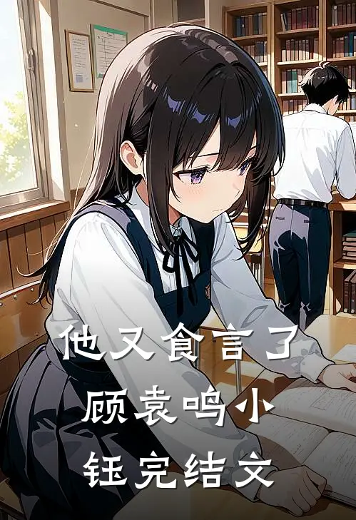 他又食言了顾袁鸣小钰完结文