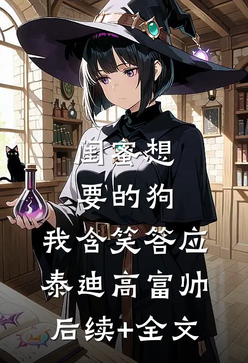 闺蜜想要的狗，我含笑答应泰迪高富帅后续+全文