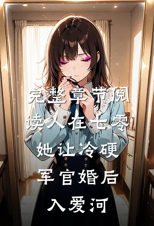 完整章节阅读人在七零：她让冷硬军官婚后入爱河