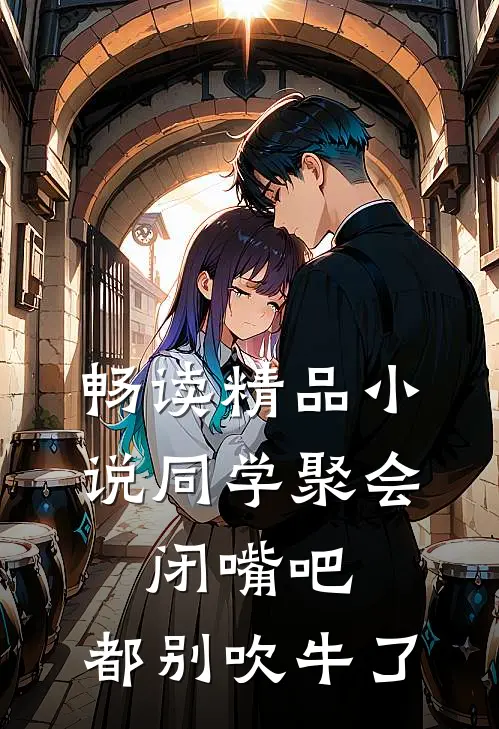 畅读精品小说同学聚会：闭嘴吧，都别吹牛了