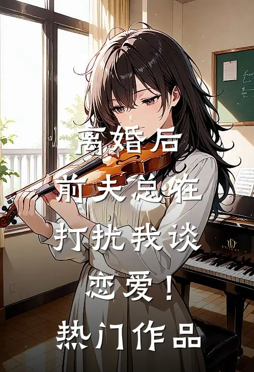 离婚后，前夫总在打扰我谈恋爱！热门作品