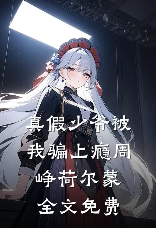 真假少爷被我骗上瘾周峥荷尔蒙全文免费