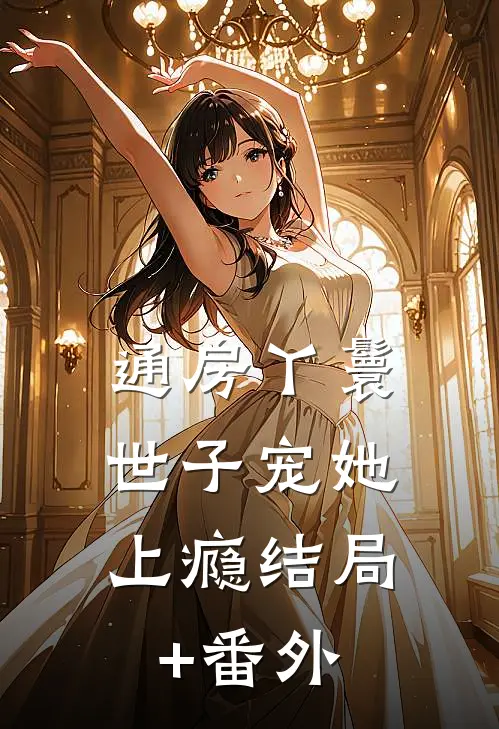 通房丫鬟，世子宠她上瘾结局+番外