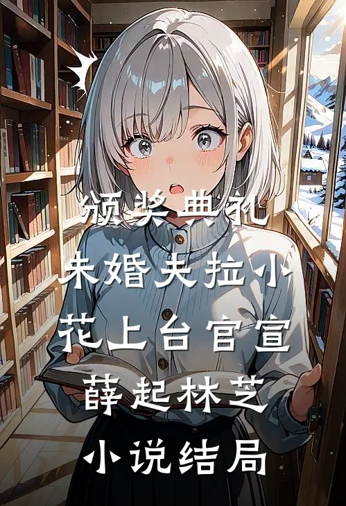 颁奖典礼，未婚夫拉小花上台官宣薛起林芝小说结局