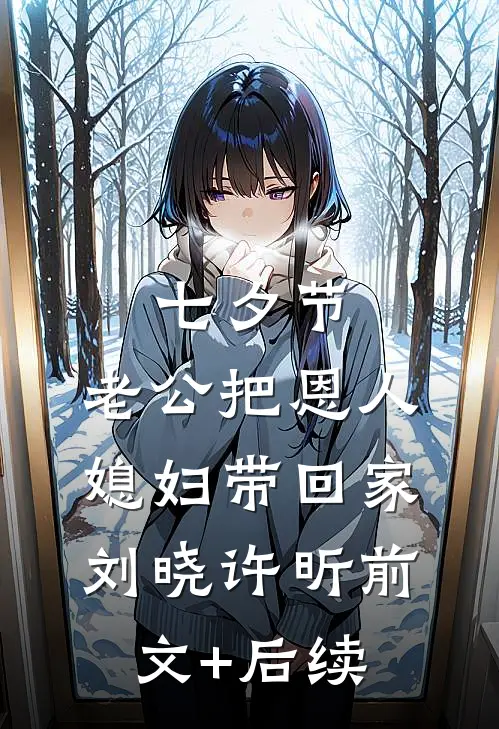 七夕节，老公把恩人媳妇带回家刘晓许昕前文+后续