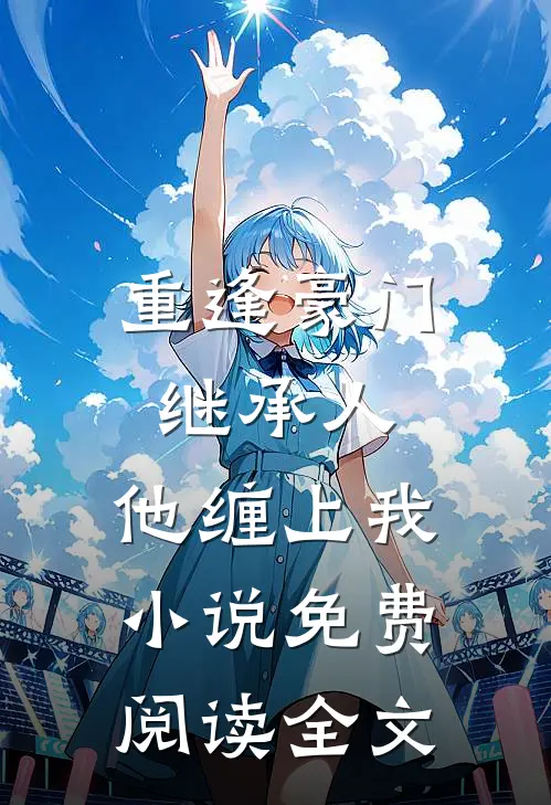 重逢豪门继承人他缠上我免费阅读全文无弹窗