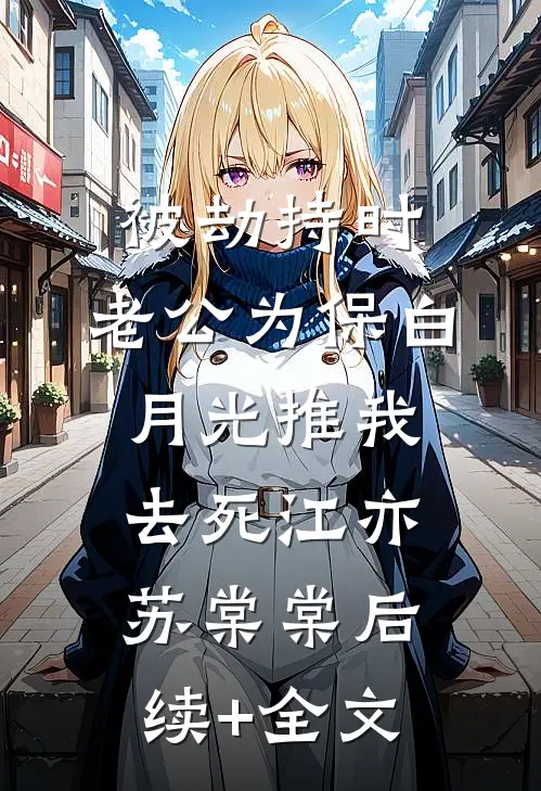 被劫持时，老公为保白月光推我去死江亦苏棠棠后续+全文
