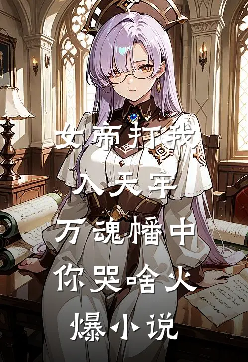 女帝打我入天牢，万魂幡中你哭啥火爆小说