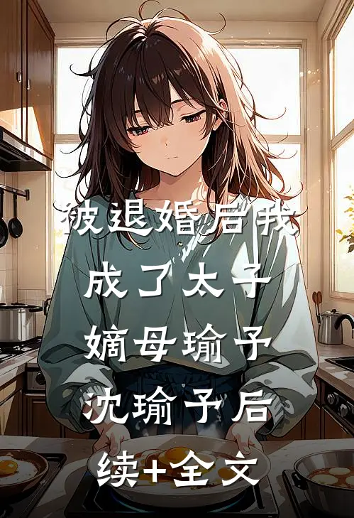 被退婚后我成了太子嫡母瑜予沈瑜予后续+全文