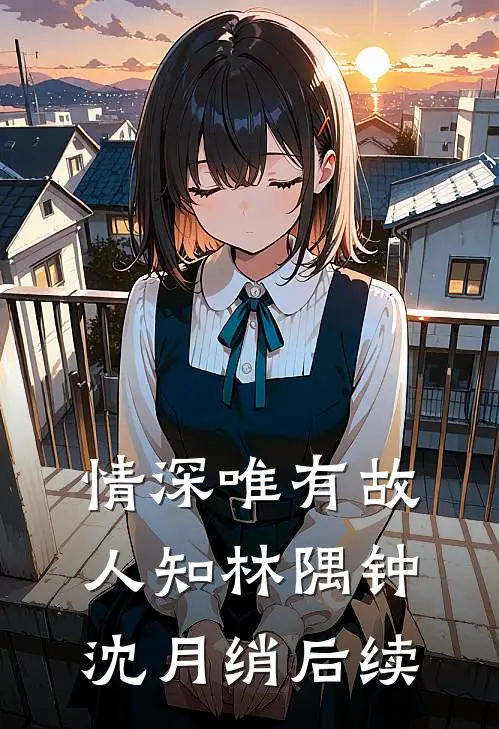 情深唯有故人知林隅钟沈月绡后续