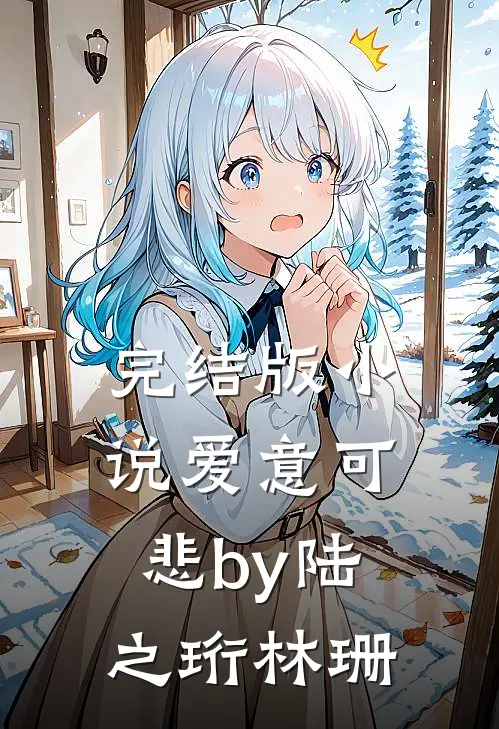 完结版小说爱意可悲by陆之珩林珊