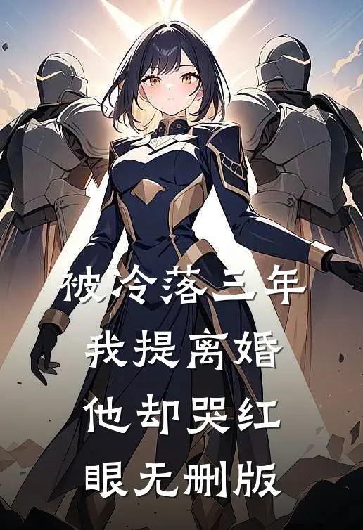 被冷落三年，我提离婚他却哭红眼无删版