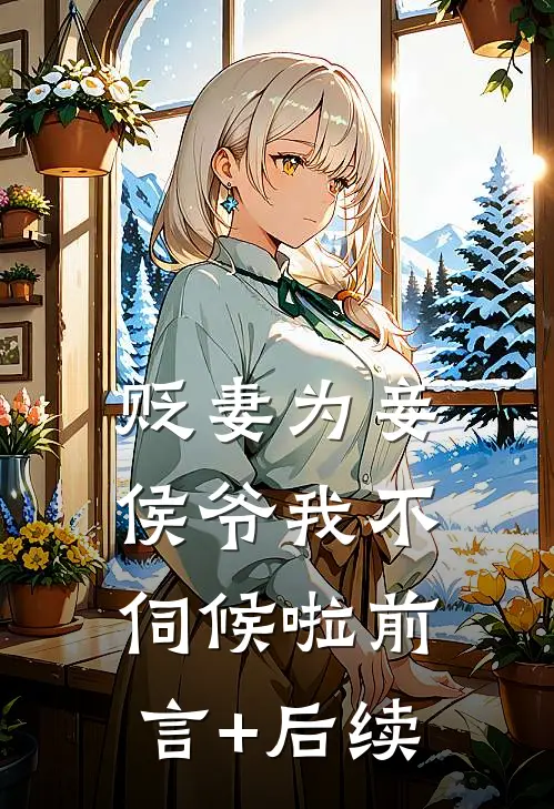 贬妻为妾，侯爷我不伺候啦前言+后续