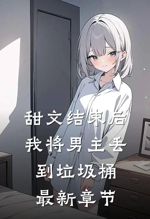 甜文结束后,我将男主丢到垃圾桶最新章节阅读