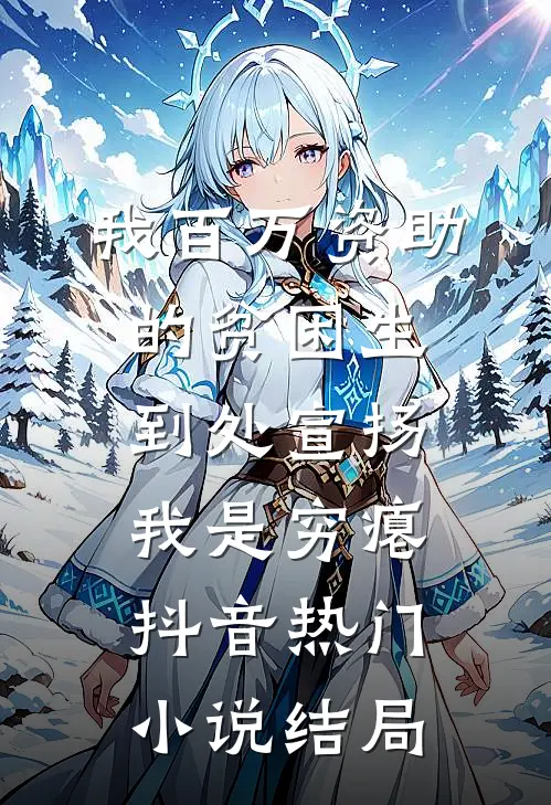 我百万资助的贫困生，到处宣扬我是穷瘪抖音热门小说结局