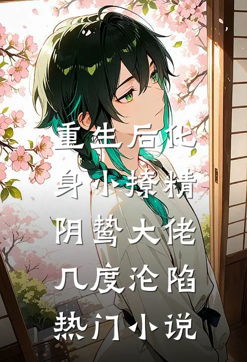 重生后化身小撩精，阴鸷大佬几度沦陷热门小说