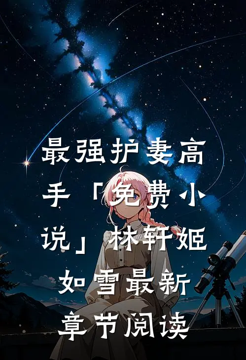 最强护妻高手「免费小说」林轩姬如雪最新章节阅读
