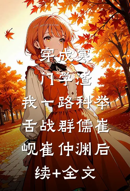 穿成寒门学渣，我一路科举舌战群儒崔岘崔仲渊后续+全文