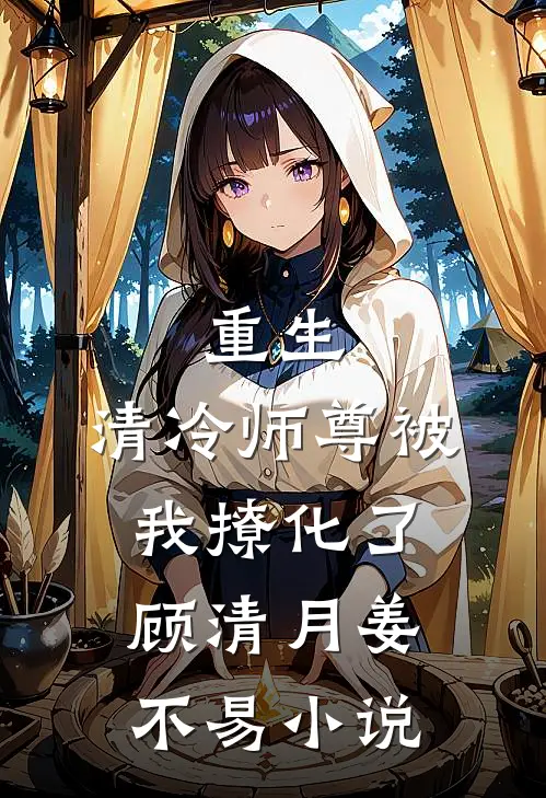 重生：清冷师尊被我撩化了顾清月姜不易小说