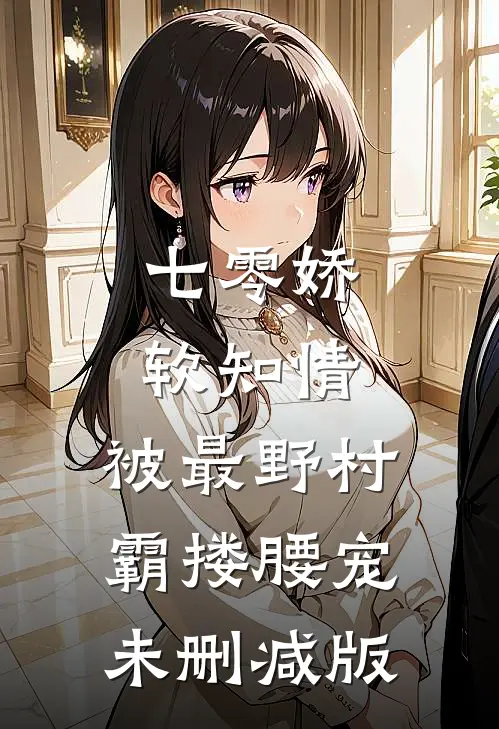 七零娇软知情，被最野村霸搂腰宠未删减版