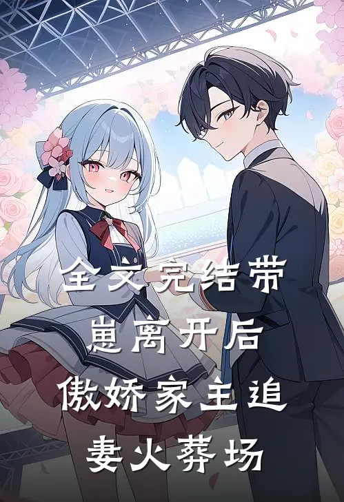 全文完结带崽离开后，傲娇家主追妻火葬场