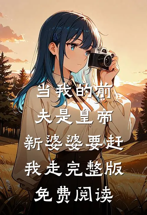当我的前夫是皇帝,新婆婆要赶我走完整版免费阅读