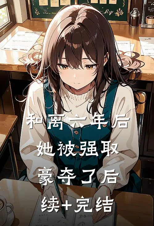 和离六年后，她被强取豪夺了后续+完结