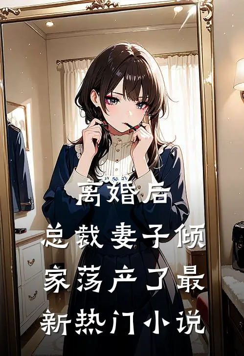 离婚后，总裁妻子倾家荡产了最新热门小说