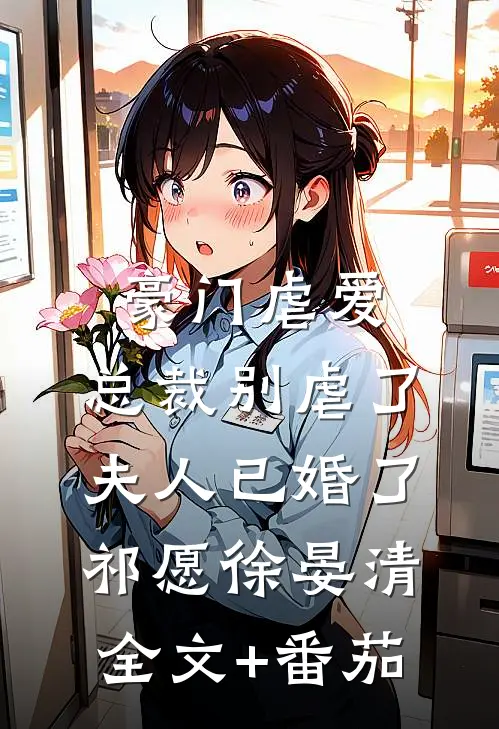 豪门虐爱：总裁别虐了，夫人已婚了祁愿徐晏清全文+番茄